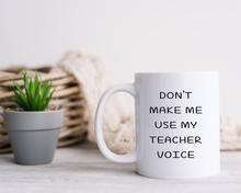 Don't make me use my teacher voice ceramic mug