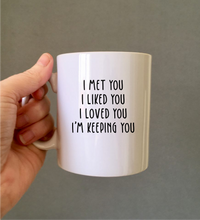 I Met You I Liked You I Loved You I'm Keeping You - Valentine - Anniversary - quote ceramic mug